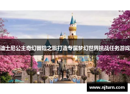 迪士尼公主奇幻冒险之旅打造专属梦幻世界挑战任务游戏